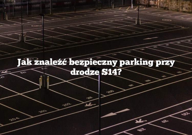 Jak znaleźć bezpieczny parking przy drodze S14?