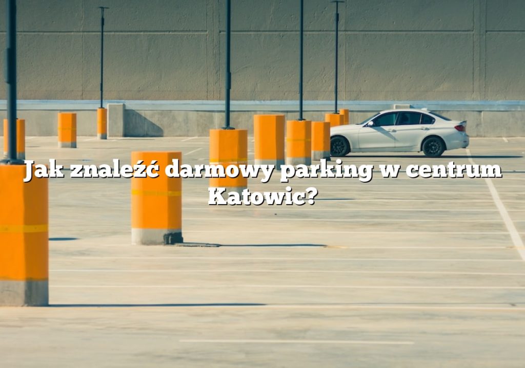 Jak znaleźć darmowy parking w centrum Katowic?