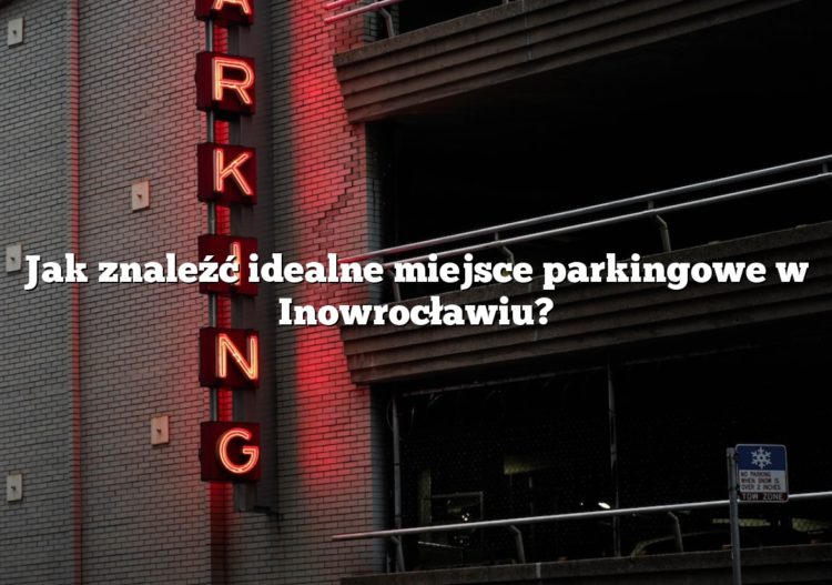 Jak znaleźć idealne miejsce parkingowe w Inowrocławiu?