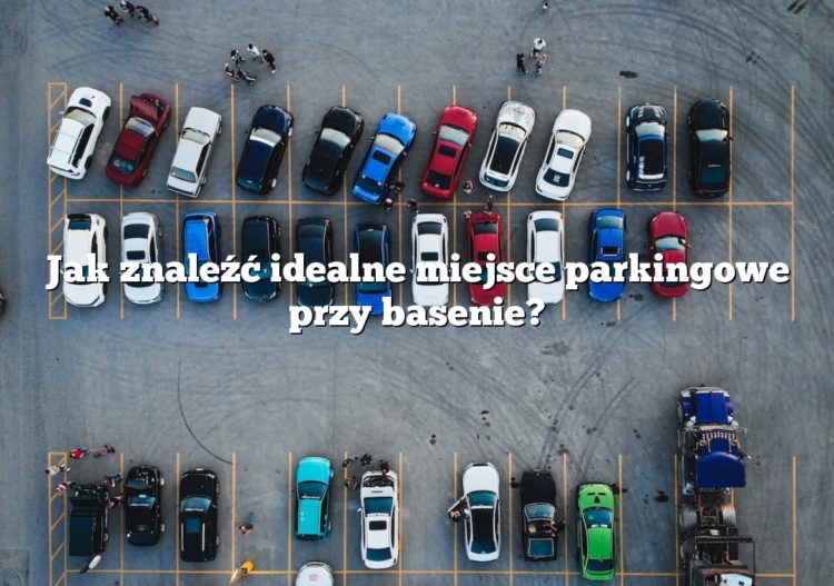 Jak znaleźć idealne miejsce parkingowe przy basenie?