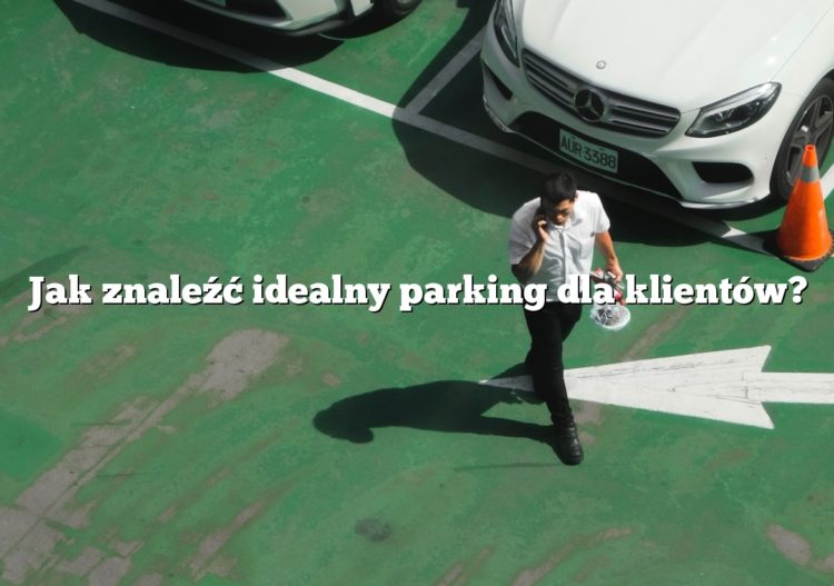 Jak znaleźć idealny parking dla klientów?