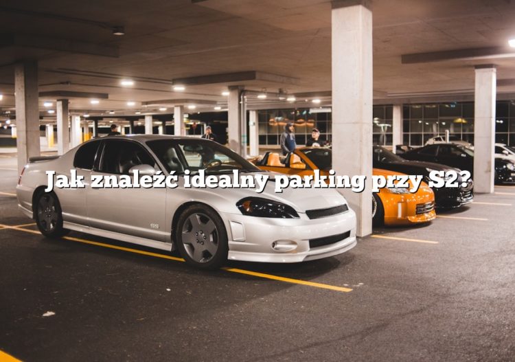 Jak znaleźć idealny parking przy S2?