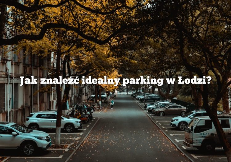 Jak znaleźć idealny parking w Łodzi?
