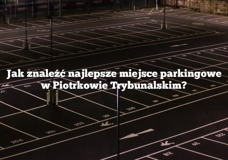 Jak znaleźć najlepsze miejsce parkingowe w Piotrkowie Trybunalskim?