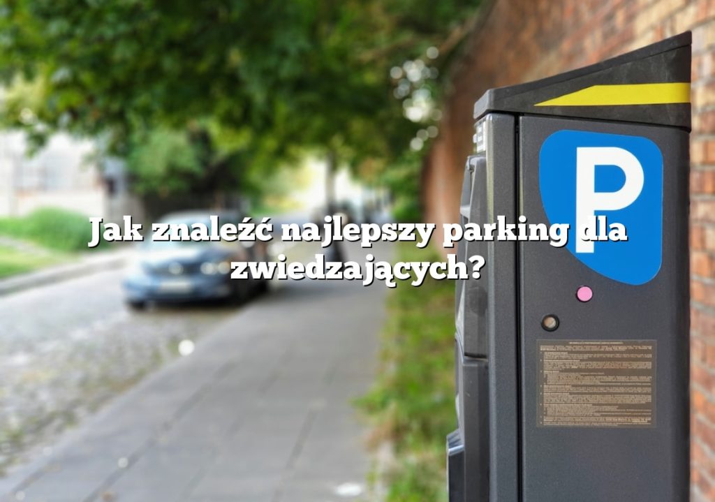 Jak znaleźć najlepszy parking dla zwiedzających?