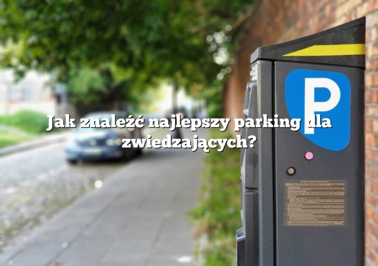 Jak znaleźć najlepszy parking dla zwiedzających?