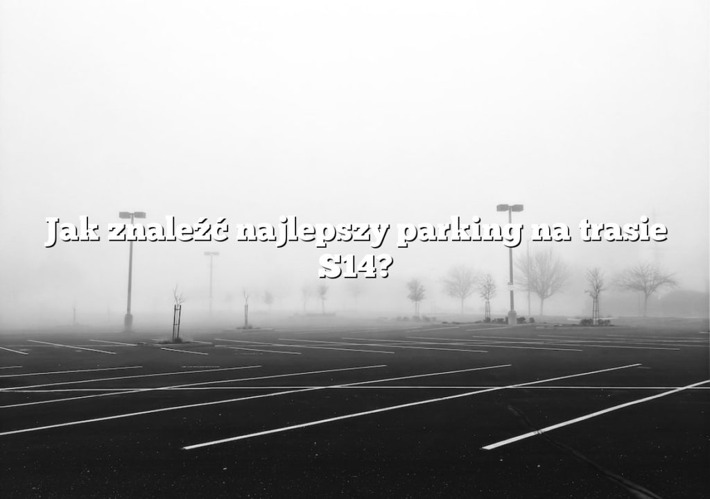 Jak znaleźć najlepszy parking na trasie S14?