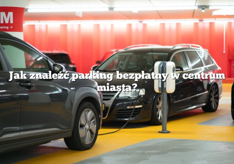 Jak znaleźć parking bezpłatny w centrum miasta?