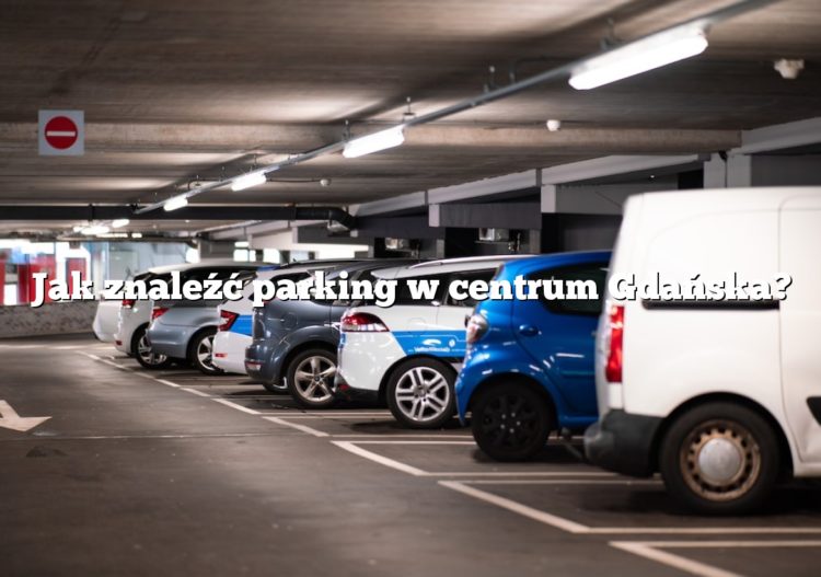 Jak znaleźć parking w centrum Gdańska?