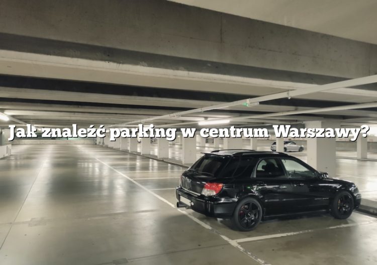 Jak znaleźć parking w centrum Warszawy?
