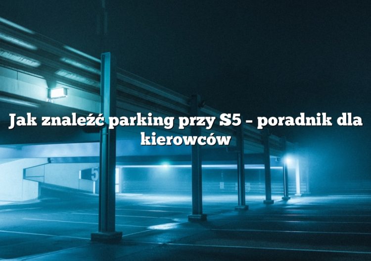 Jak znaleźć parking przy S5 – poradnik dla kierowców