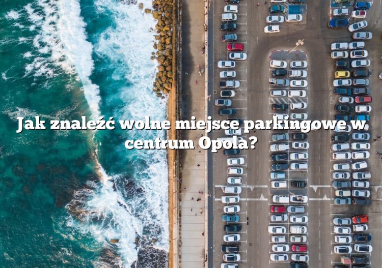 Jak znaleźć wolne miejsce parkingowe w centrum Opola?
