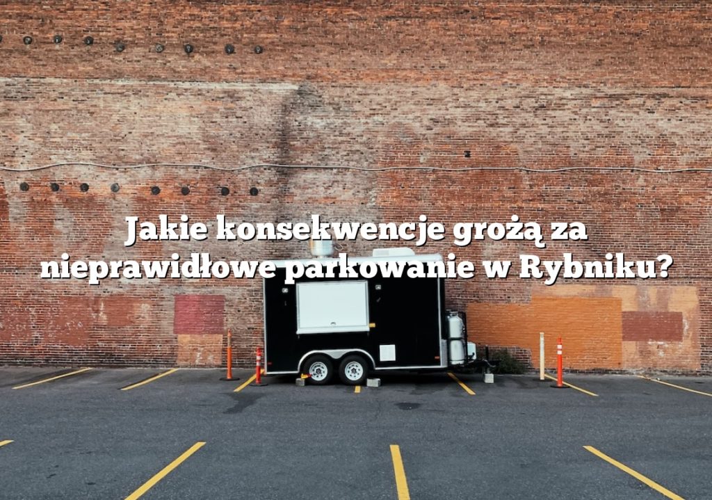 Jakie konsekwencje grożą za nieprawidłowe parkowanie w Rybniku?