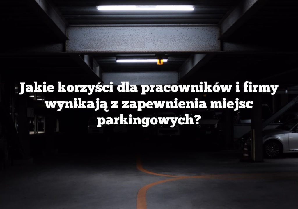 Jakie korzyści dla pracowników i firmy wynikają z zapewnienia miejsc parkingowych?