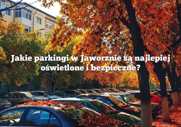 Jakie parkingi w Jaworznie są najlepiej oświetlone i bezpieczne?