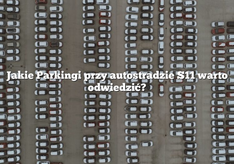Jakie Parkingi przy autostradzie S11 warto odwiedzić?