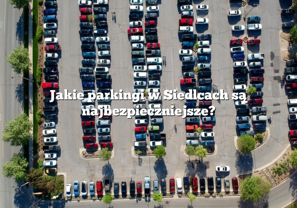 Jakie parkingi w Siedlcach są najbezpieczniejsze?