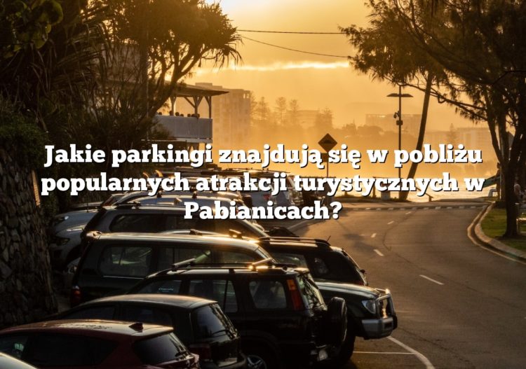 Jakie parkingi znajdują się w pobliżu popularnych atrakcji turystycznych w Pabianicach?