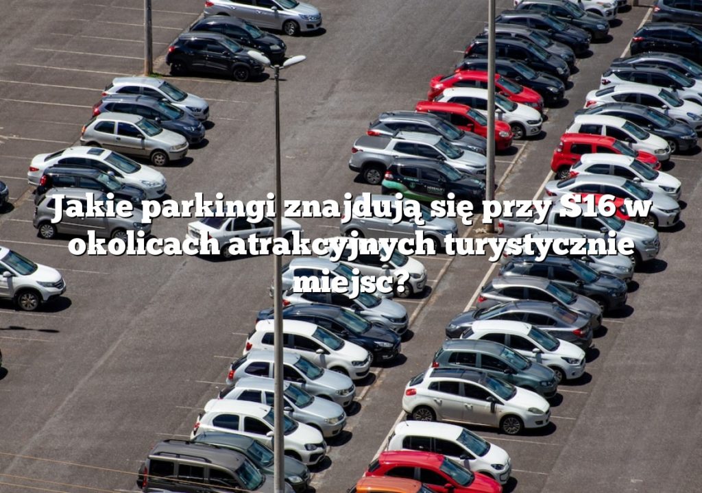 Jakie parkingi znajdują się przy S16 w okolicach atrakcyjnych turystycznie miejsc?
