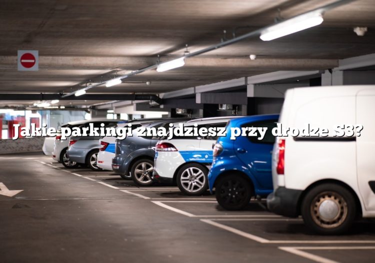 Jakie parkingi znajdziesz przy drodze S3?