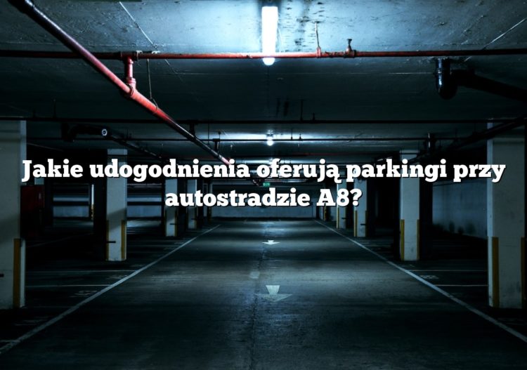 Jakie udogodnienia oferują parkingi przy autostradzie A8?