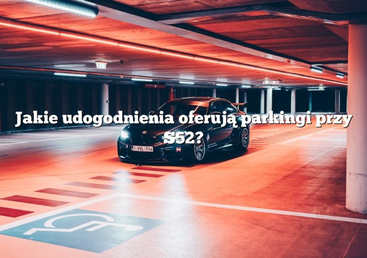 Jakie udogodnienia oferują parkingi przy S52?