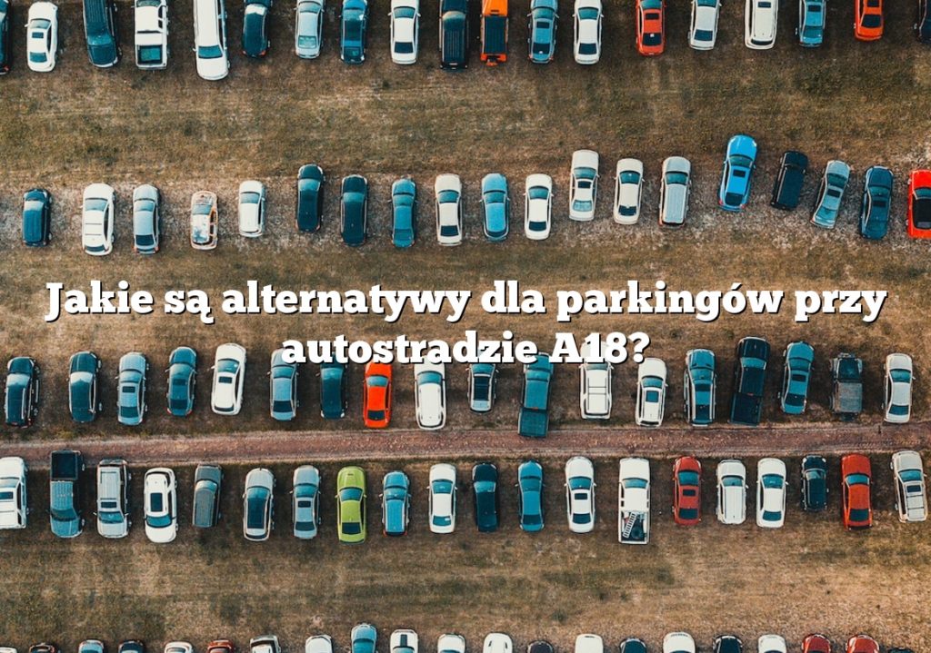 Jakie są alternatywy dla parkingów przy autostradzie A18?