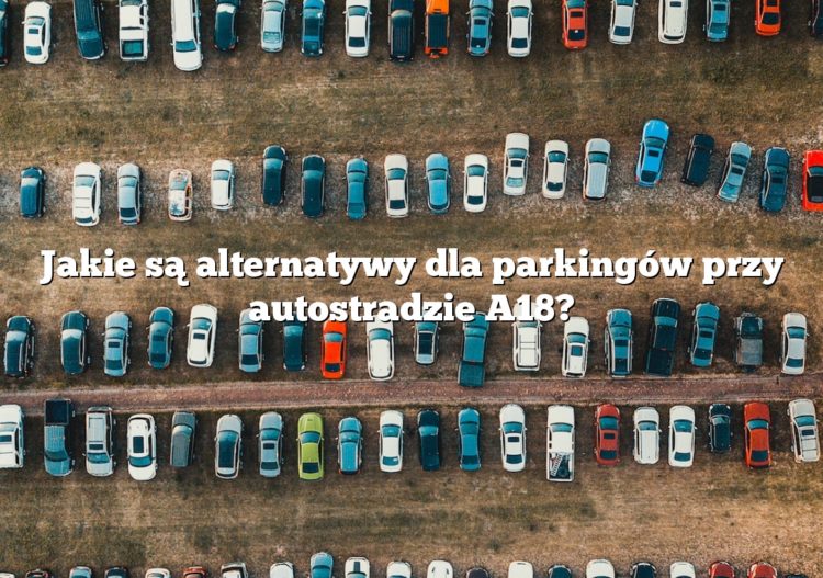 Jakie są alternatywy dla parkingów przy autostradzie A18?