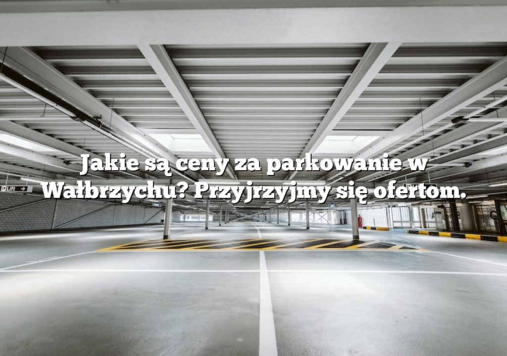 Jakie są ceny za parkowanie w Wałbrzychu? Przyjrzyjmy się ofertom.