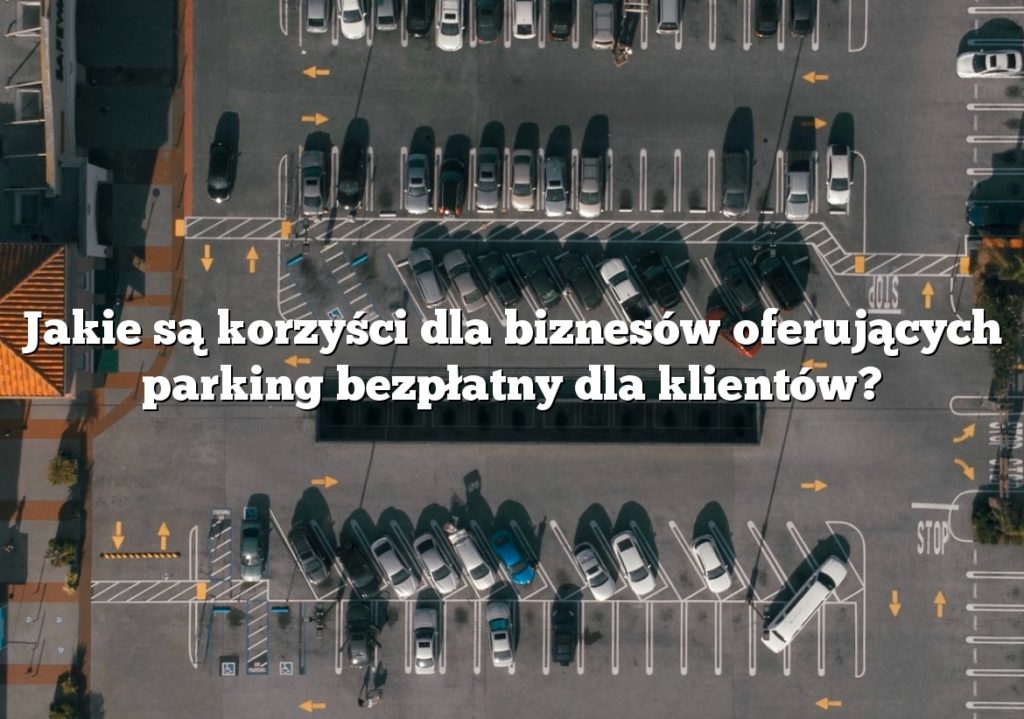 Jakie są korzyści dla biznesów oferujących parking bezpłatny dla klientów?