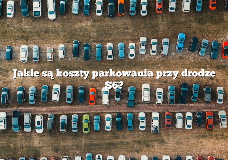 Jakie są koszty parkowania przy drodze S6?