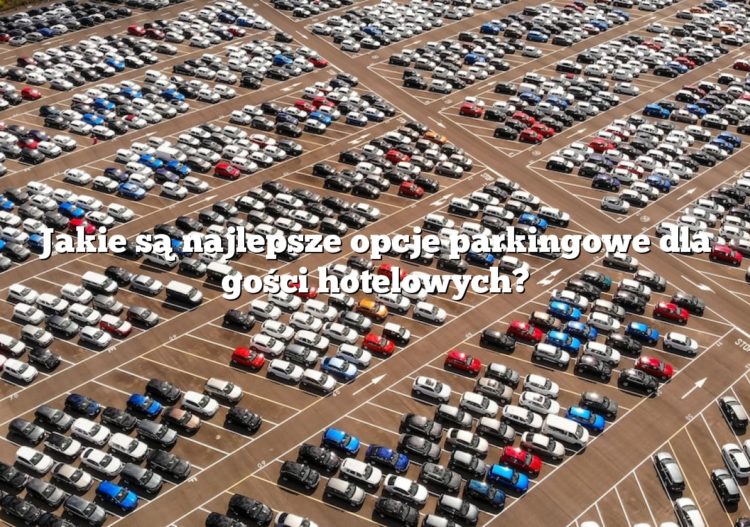 Jakie są najlepsze opcje parkingowe dla gości hotelowych?