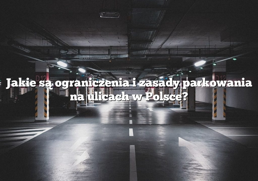 Jakie są ograniczenia i zasady parkowania na ulicach w Polsce?