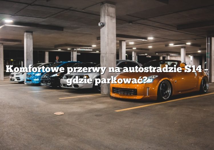 Komfortowe przerwy na autostradzie S14 – gdzie parkować?