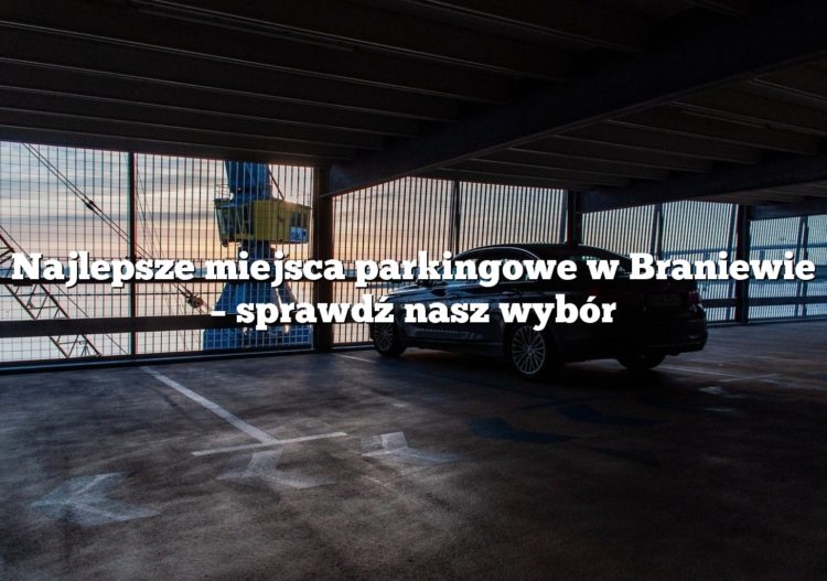 Najlepsze miejsca parkingowe w Braniewie – sprawdź nasz wybór