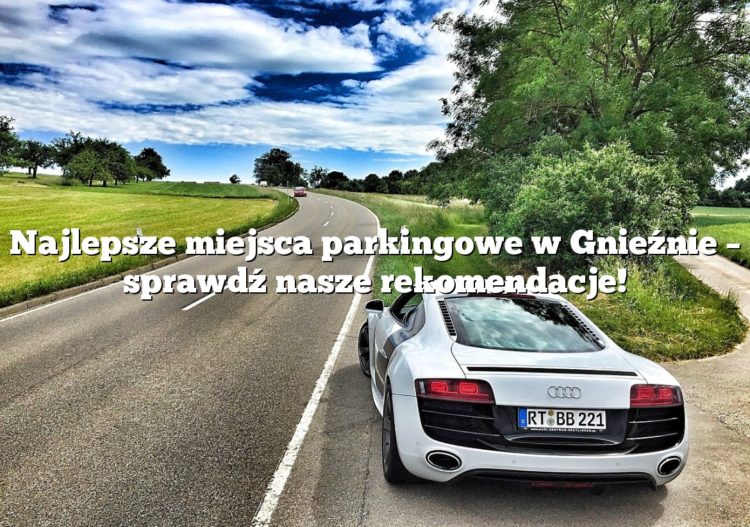 Najlepsze miejsca parkingowe w Gnieźnie – sprawdź nasze rekomendacje!