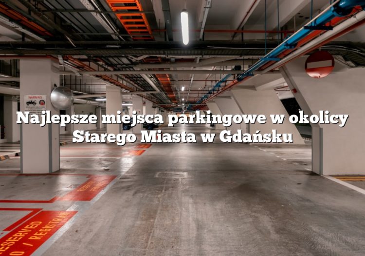 Najlepsze miejsca parkingowe w okolicy Starego Miasta w Gdańsku