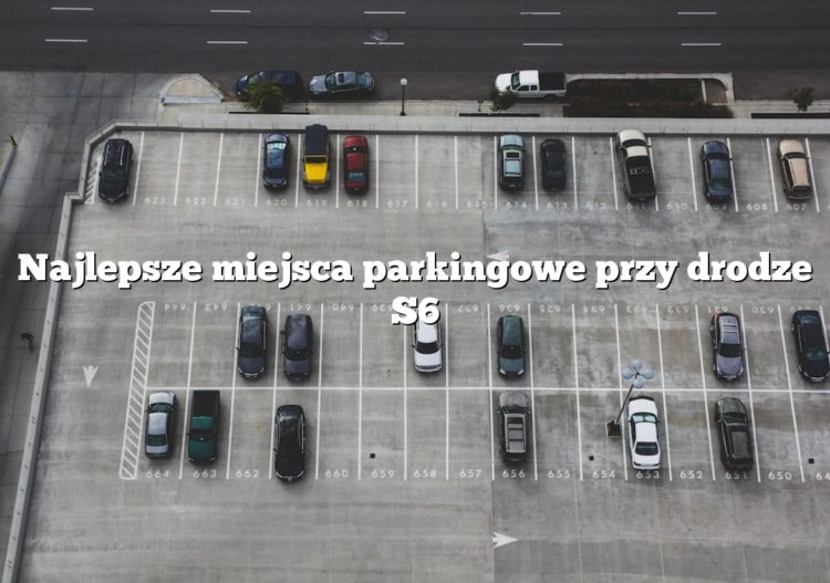 Najlepsze miejsca parkingowe przy drodze S6