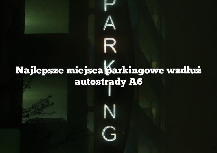 Najlepsze miejsca parkingowe wzdłuż autostrady A6