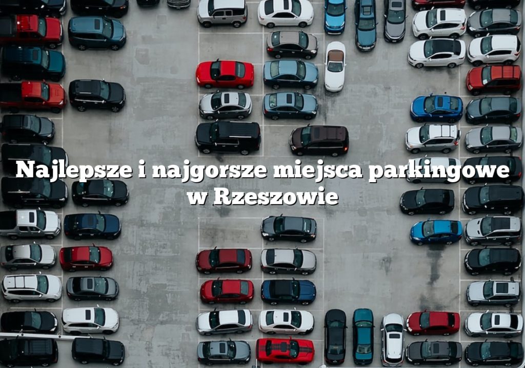 Najlepsze i najgorsze miejsca parkingowe w Rzeszowie