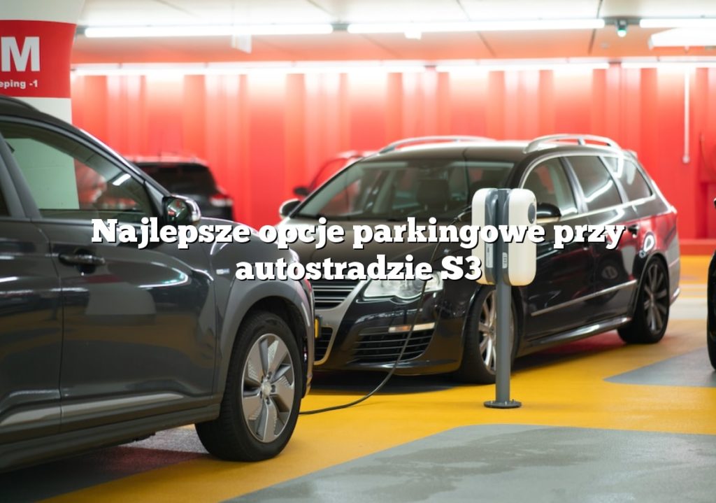 Najlepsze opcje parkingowe przy autostradzie S3