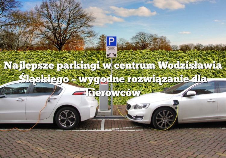 Najlepsze parkingi w centrum Wodzisławia Śląskiego – wygodne rozwiązanie dla kierowców