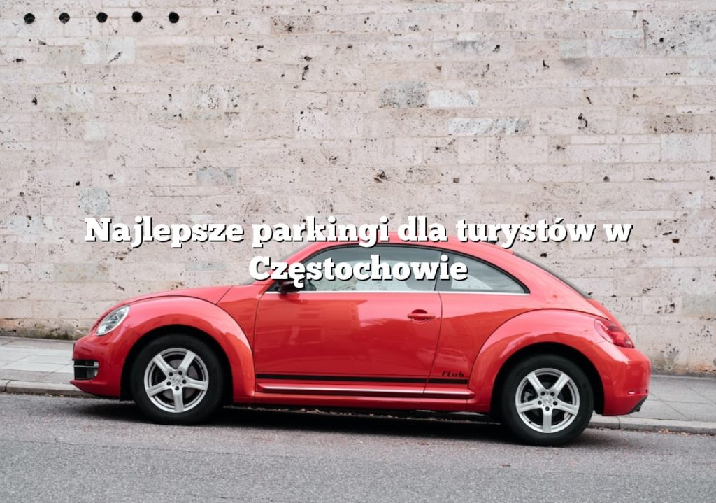 Najlepsze parkingi dla turystów w Częstochowie