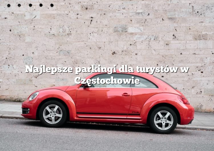 Najlepsze parkingi dla turystów w Częstochowie