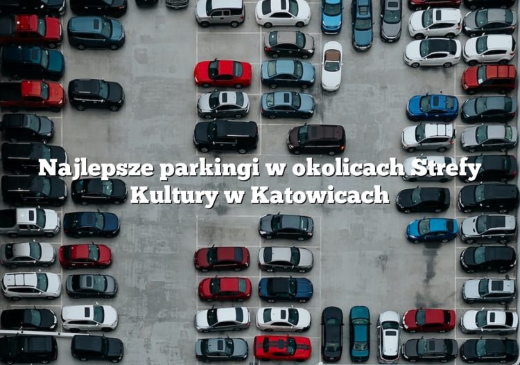 Najlepsze parkingi w okolicach Strefy Kultury w Katowicach