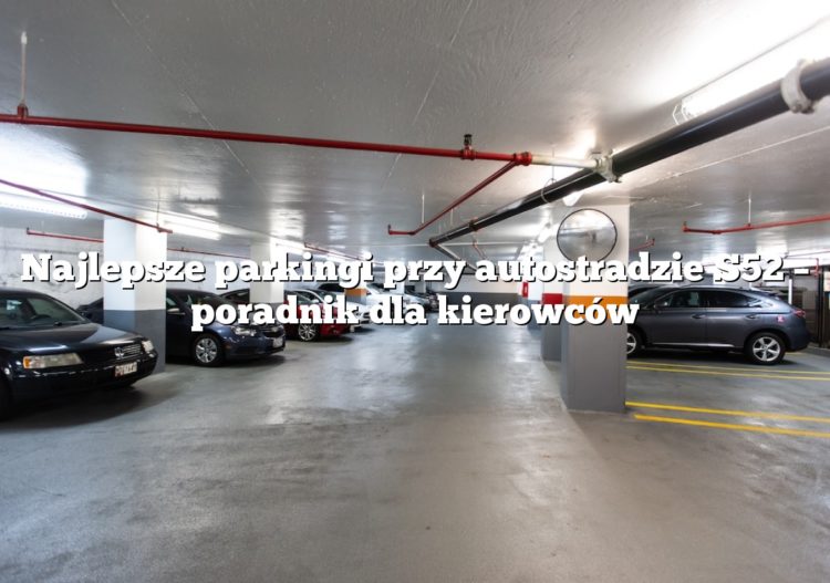 Najlepsze parkingi przy autostradzie S52 – poradnik dla kierowców