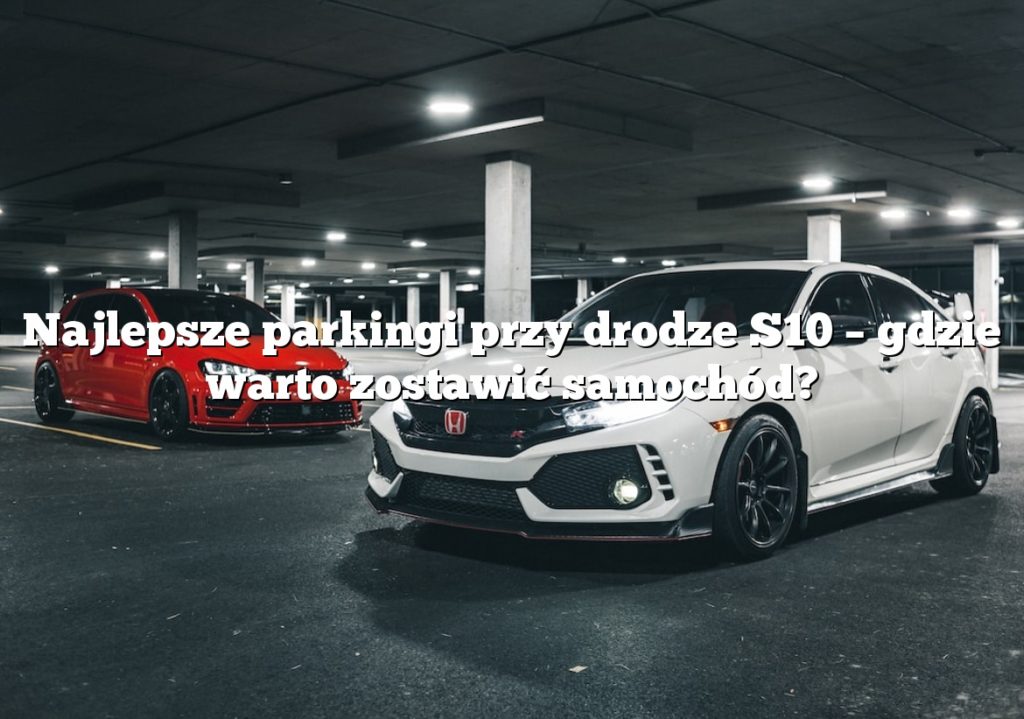 Najlepsze parkingi przy drodze S10 – gdzie warto zostawić samochód?
