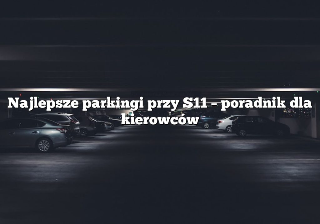 Najlepsze parkingi przy S11 – poradnik dla kierowców