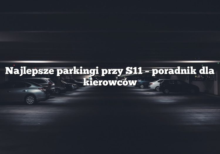 Najlepsze parkingi przy S11 – poradnik dla kierowców