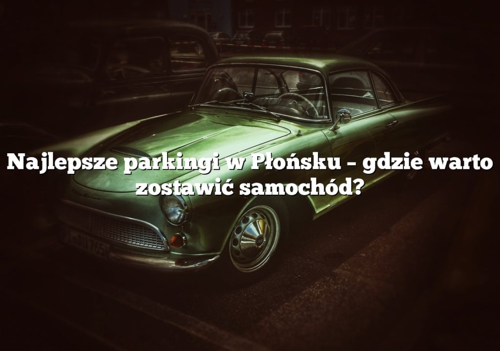 Najlepsze parkingi w Płońsku – gdzie warto zostawić samochód?
